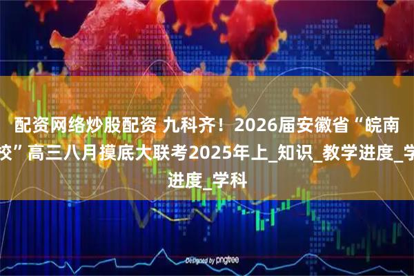配资网络炒股配资 九科齐！2026届安徽省“皖南八校”高三八月摸底大联考2025年上_知识_教学进度_学科