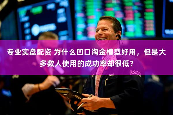 专业实盘配资 为什么凹口淘金模型好用，但是大多数人使用的成功率却很低？