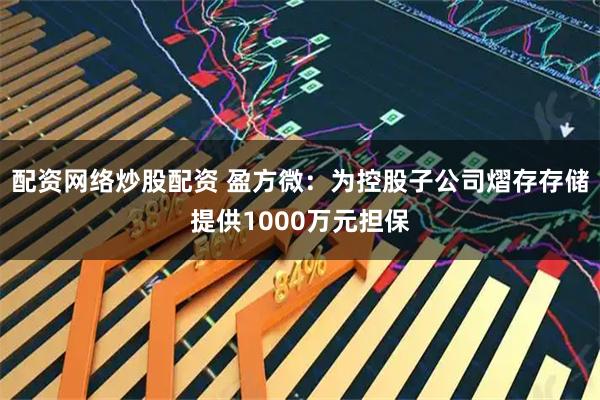 配资网络炒股配资 盈方微：为控股子公司熠存存储提供1000万元担保
