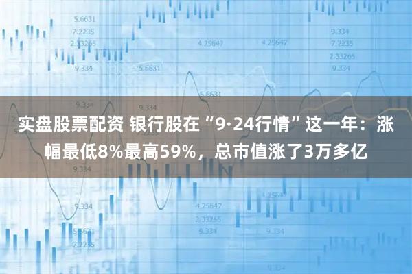 实盘股票配资 银行股在“9·24行情”这一年：涨幅最低8%最高59%，总市值涨了3万多亿