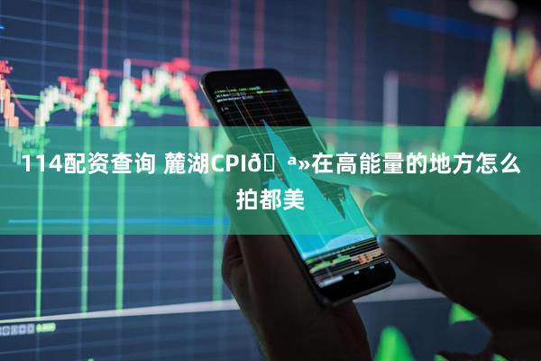 114配资查询 麓湖CPI🪻在高能量的地方怎么拍都美