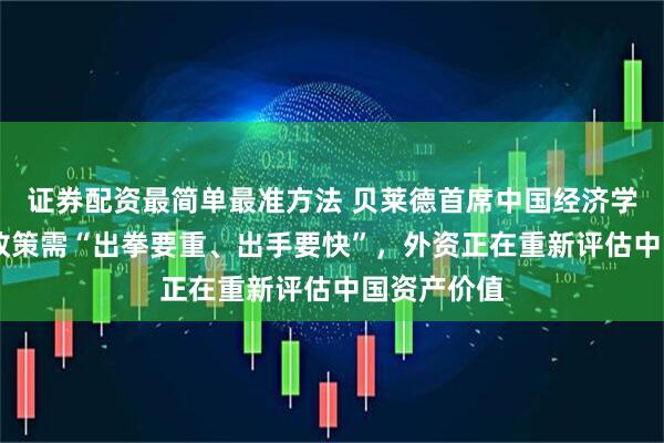 证券配资最简单最准方法 贝莱德首席中国经济学家宋宇： 政策需“出拳要重、出手要快”，外资正在重新评估中国资产价值