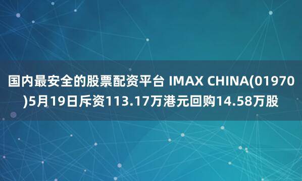 国内最安全的股票配资平台 IMAX CHINA(01970)5月19日斥资113.17万港元回购14.58万股