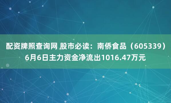 配资牌照查询网 股市必读：南侨食品（605339）6月6日主力资金净流出1016.47万元