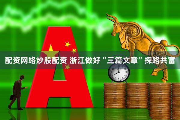 配资网络炒股配资 浙江做好“三篇文章”探路共富