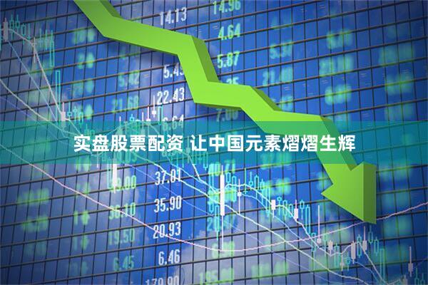 实盘股票配资 让中国元素熠熠生辉