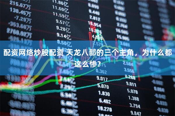 配资网络炒股配资 天龙八部的三个主角，为什么都这么惨？