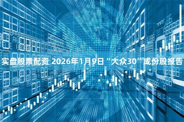 实盘股票配资 2026年1月9日“大众30”成份股报告